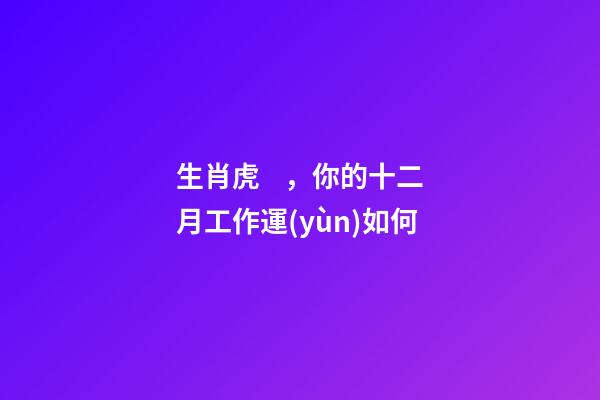 生肖虎，你的十二月工作運(yùn)如何